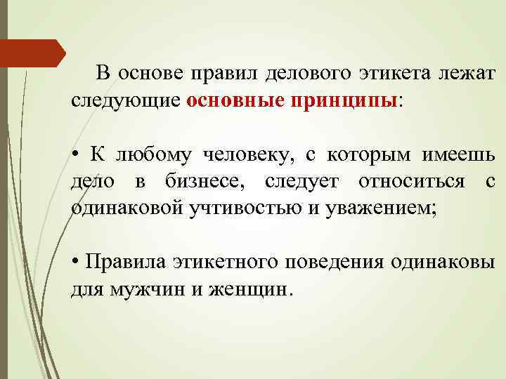 В основе правил делового этикета лежат следующие основные принципы: • К любому человеку, с