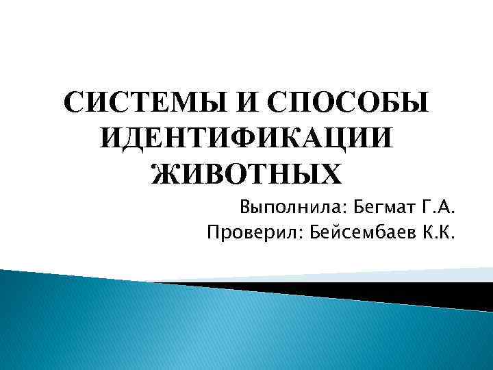 СИСТЕМЫ И СПОСОБЫ ИДЕНТИФИКАЦИИ ЖИВОТНЫХ Выполнила: Бегмат Г. А. Проверил: Бейсембаев К. К. 