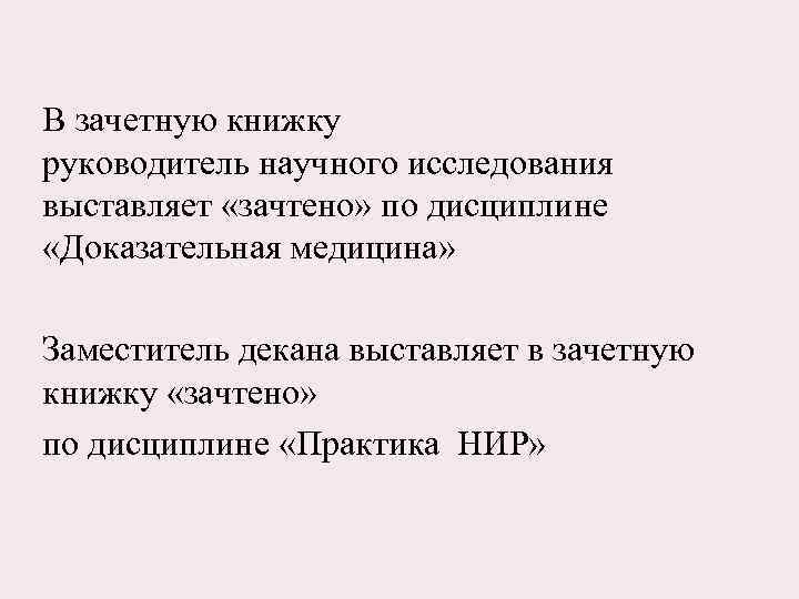 В зачетную книжку руководитель научного исследования выставляет «зачтено» по дисциплине «Доказательная медицина» Заместитель декана