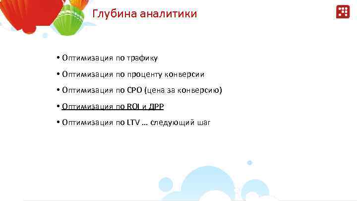 Глубина аналитики • Оптимизация по трафику • Оптимизация по проценту конверсии • Оптимизация по