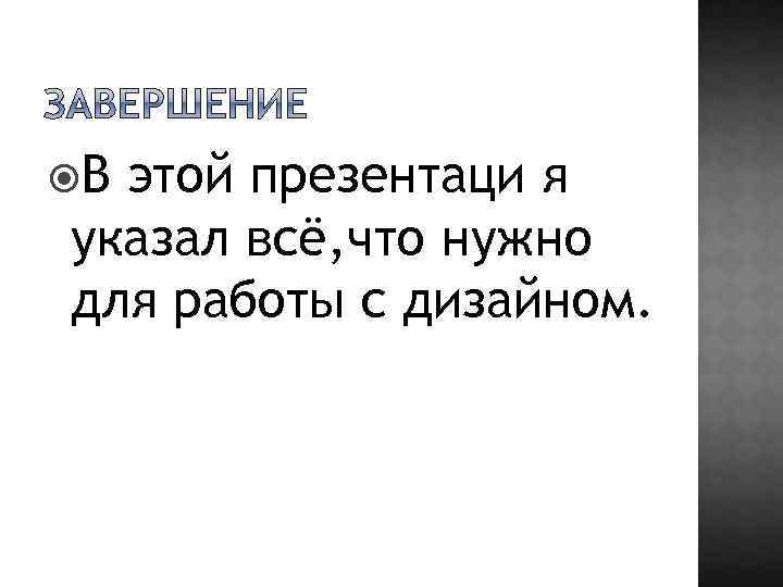  В этой презентаци я указал всё, что нужно для работы с дизайном. 