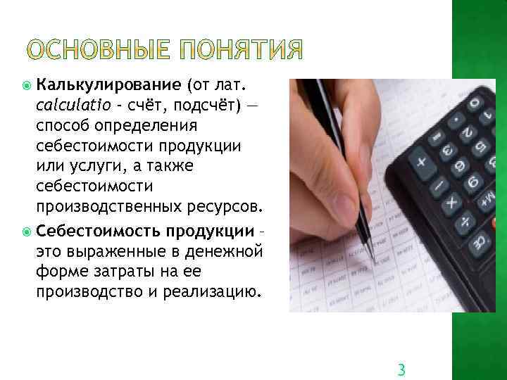 Калькулирование (от лат. calculatio - счёт, подсчёт) — способ определения себестоимости продукции или услуги,