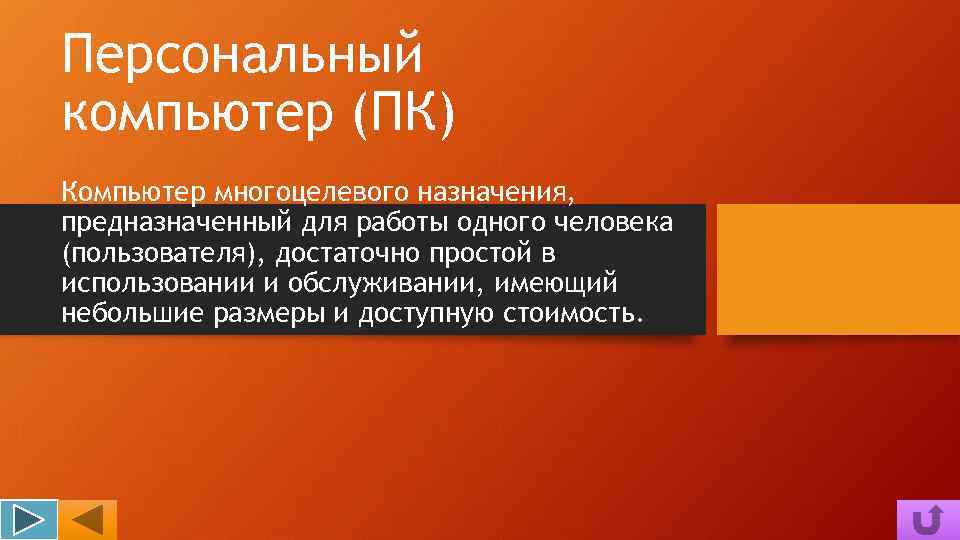 Персональный компьютер (ПК) Компьютер многоцелевого назначения, предназначенный для работы одного человека (пользователя), достаточно простой