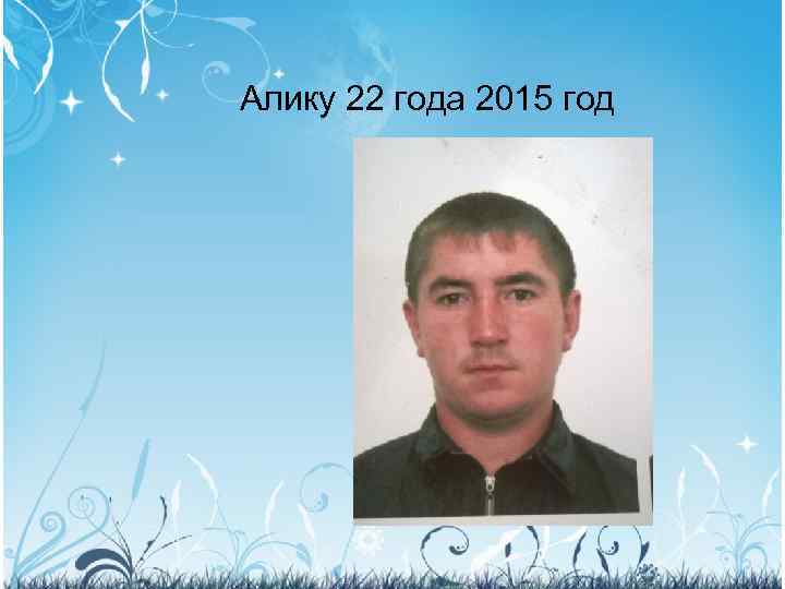 Алику 22 года 2015 год 