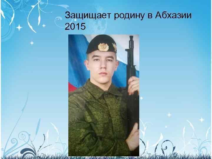 Защищает родину в Абхазии 2015 