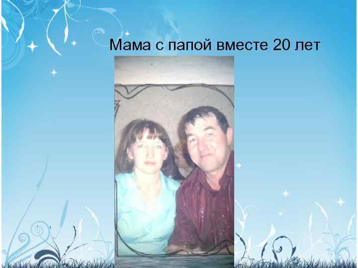 Мама с папой вместе 20 лет 