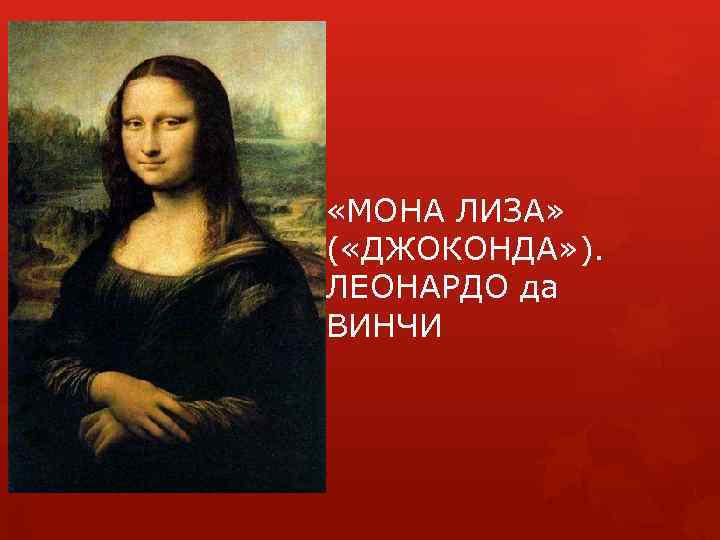  «МОНА ЛИЗА» ( «ДЖОКОНДА» ). ЛЕОНАРДО да ВИНЧИ 