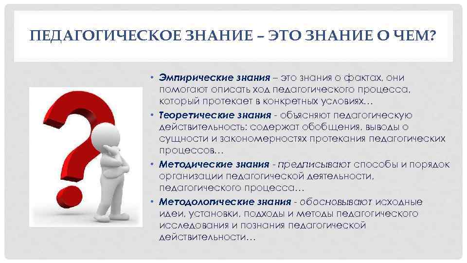 ПЕДАГОГИЧЕСКОЕ ЗНАНИЕ – ЭТО ЗНАНИЕ О ЧЕМ? • Эмпирические знания – это знания о