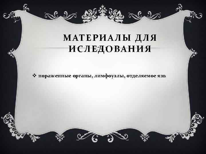 МАТЕРИАЛЫ ДЛЯ ИСЛЕДОВАНИЯ v пораженные органы, лимфоузлы, отделяемое язв 