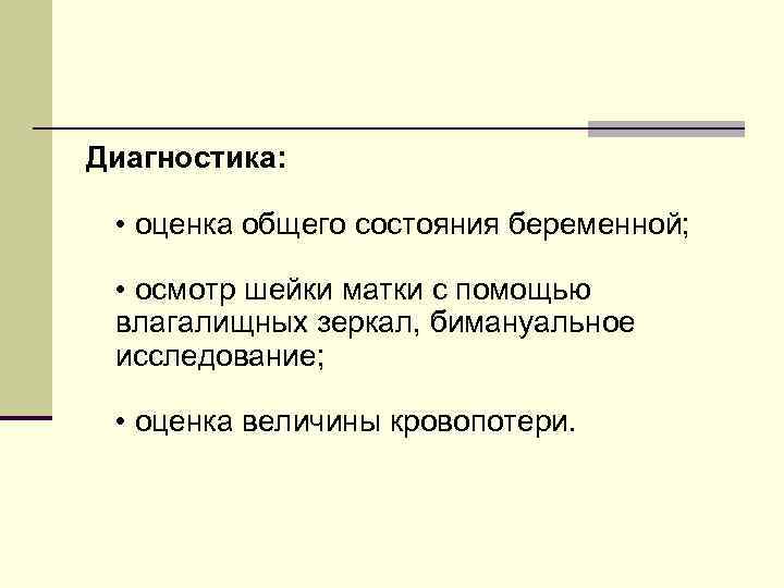 Диагностика: • оценка общего состояния беременной; • осмотр шейки матки с помощью влагалищных зеркал,