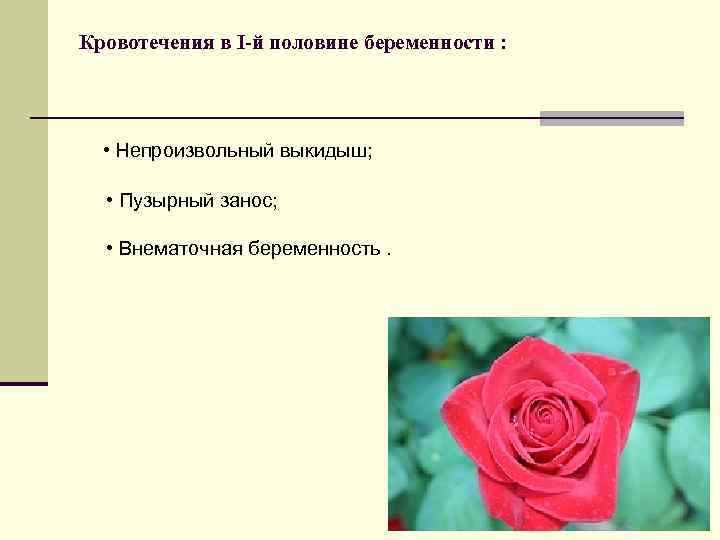 Кровотечения в I-й половине беременности : • Непроизвольный выкидыш; • Пузырный занос; • Внематочная