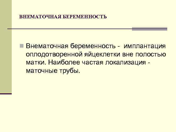 ВНЕМАТОЧНАЯ БЕРЕМЕННОСТЬ n Внематочная беременность - имплантация оплодотворенной яйцеклетки вне полостью матки. Наиболее частая