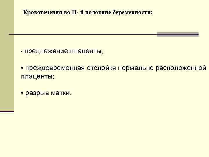 Кровотечения во II- й половине беременности: • предлежание плаценты; • преждевременная отслойкя нормально расположенной