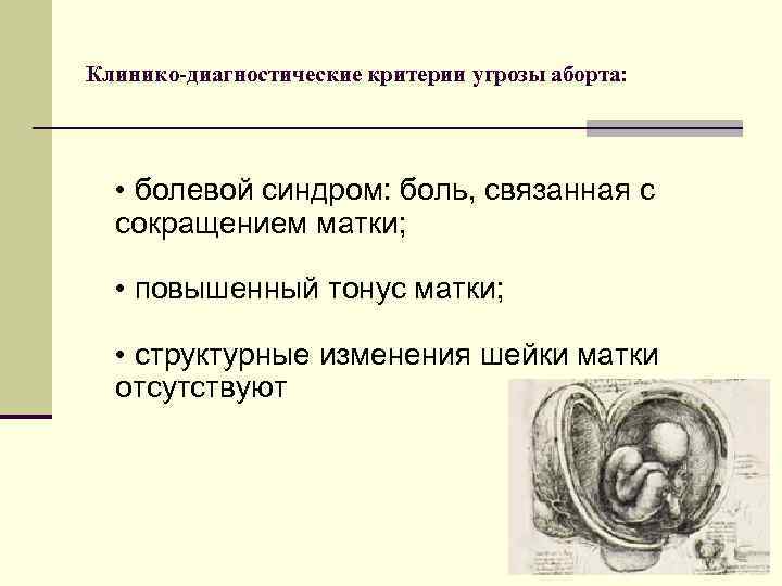 Клинико-диагностические критерии угрозы аборта: • болевой синдром: боль, связанная с сокращением матки; • повышенный