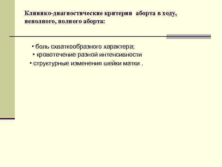 Клинико-диагностические критерии аборта в ходу, неполного, полного аборта: • боль схваткообразного характера; • кровотечение