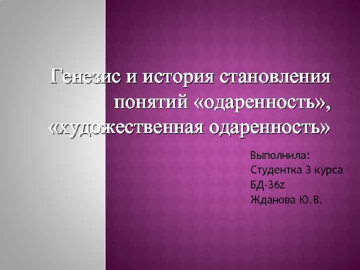 Генезис и история становления понятий «одаренность» , «художественная одаренность» Выполнила: Студентка 3 курса БД-36