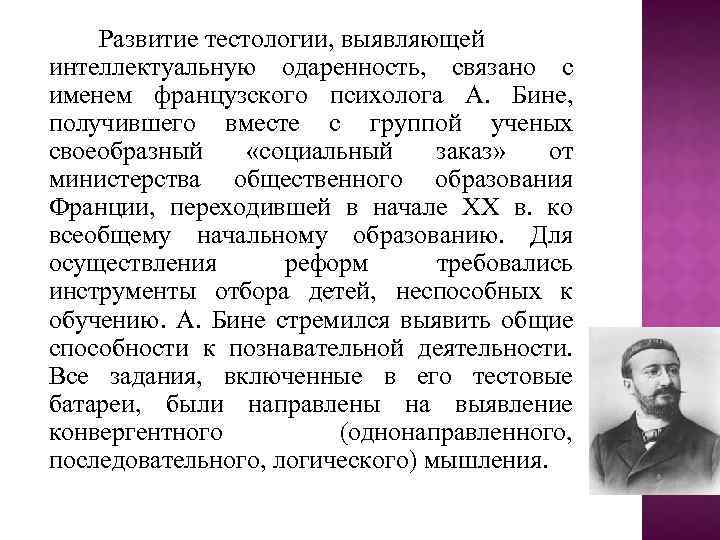 Развитие тестологии, выявляющей интеллектуальную одаренность, связано с именем французского психолога А. Бине, получившего вместе