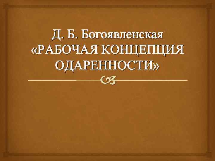 Д. Б. Богоявленская «РАБОЧАЯ КОНЦЕПЦИЯ ОДАРЕННОСТИ» 