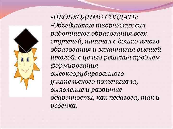  • НЕОБХОДИМО СОЗДАТЬ: • Объединение творческих сил работников образования всех ступеней, начиная с