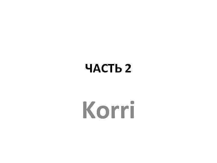 ЧАСТЬ 2 Korri 