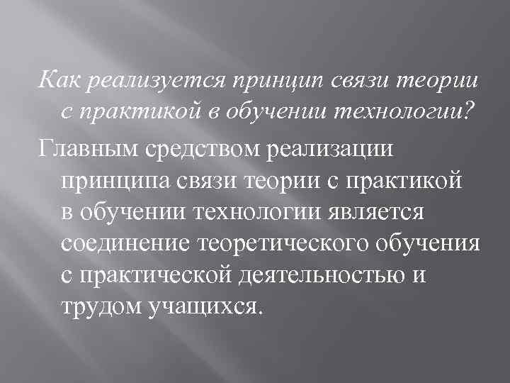 Как реализуется принцип связи теории с практикой в обучении технологии? Главным средством реализации принципа