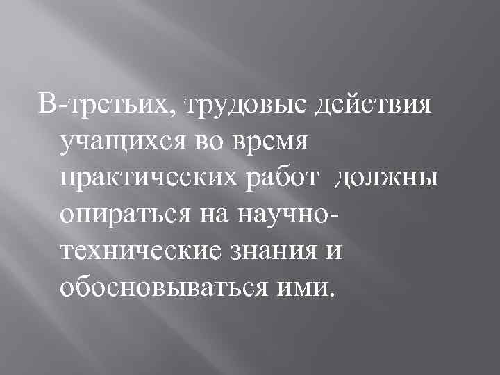 В-третьих, трудовые действия учащихся во время практических работ должны опираться на научнотехнические знания и