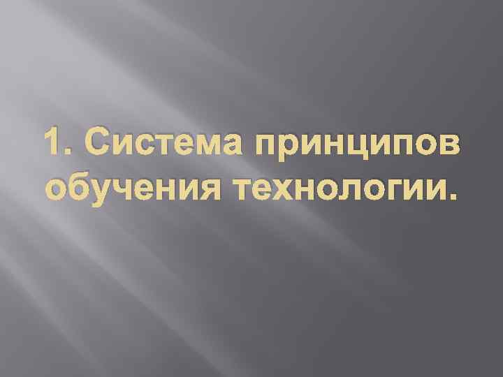 1. Система принципов обучения технологии. 