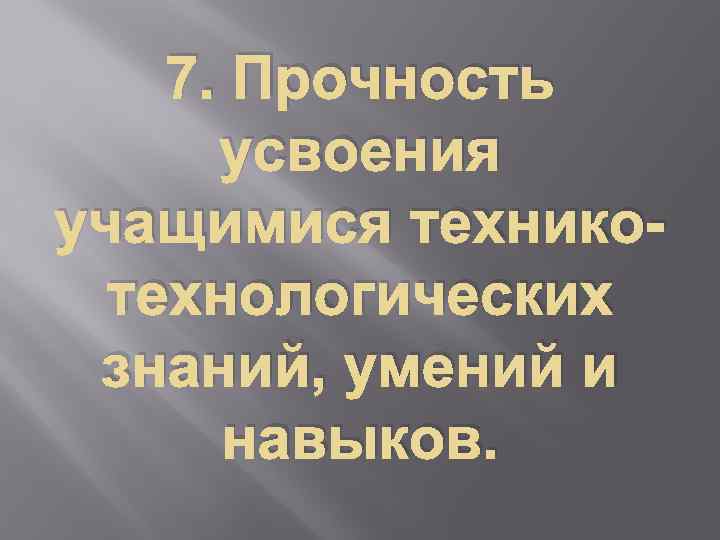 7. Прочность усвоения учащимися техникотехнологических знаний, умений и навыков. 