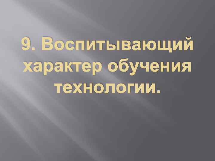 9. Воспитывающий характер обучения технологии. 