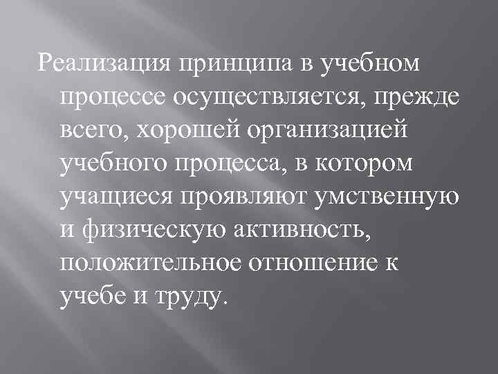 Реализация принципа в учебном процессе осуществляется, прежде всего, хорошей организацией учебного процесса, в котором