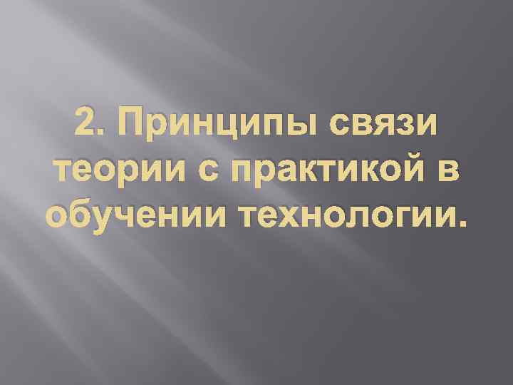 2. Принципы связи теории с практикой в обучении технологии. 