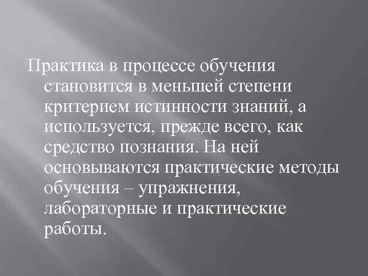 Практика в процессе обучения становится в меньшей степени критерием истинности знаний, а используется, прежде