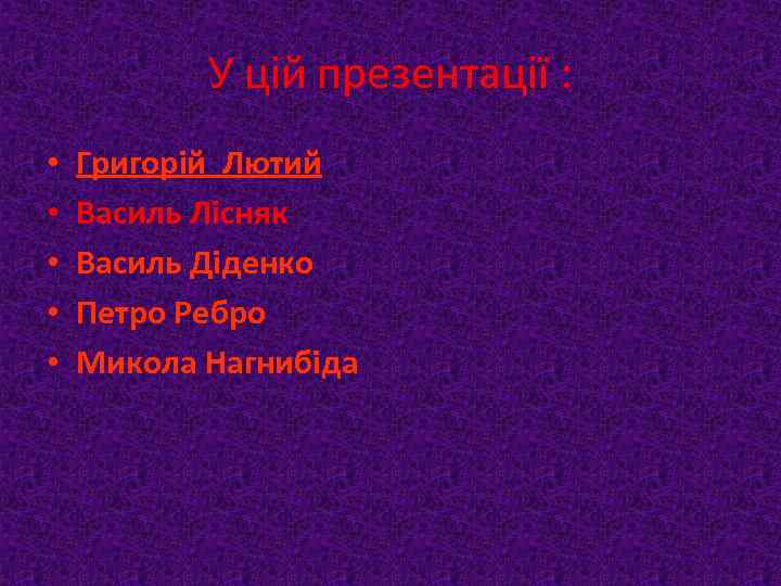 У цій презентації : • • • Григорій Лютий Василь Лісняк Василь Діденко Петро