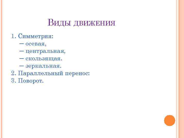 ВИДЫ ДВИЖЕНИЯ 1. Симметрия: ─ осевая, ─ центральная, ─ скользящая. ─ зеркальная. 2. Параллельный