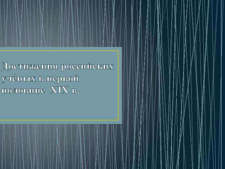 Достижения российских учёных в первой половине XIX в. 