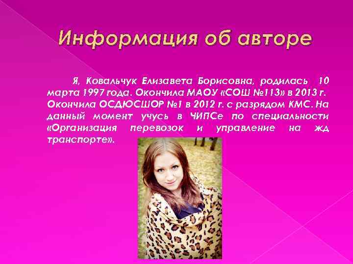 Информация об авторе Я, Ковальчук Елизавета Борисовна, родилась 10 марта 1997 года. Окончила МАОУ