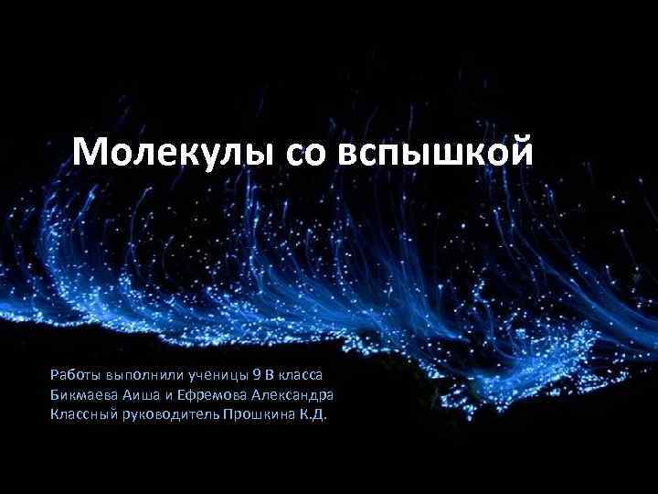 Молекулы со вспышкой Работы выполнили ученицы 9 В класса Бикмаева Аиша и Ефремова Александра
