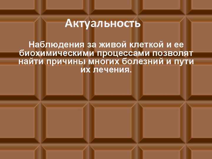 Актуальность Наблюдения за живой клеткой и ее биохимическими процессами позволят найти причины многих болезний