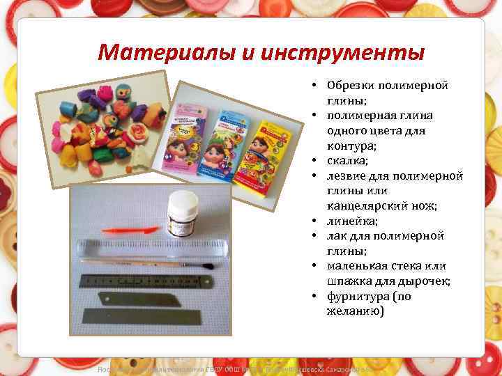 Материалы и инструменты • Обрезки полимерной глины; • полимерная глина одного цвета для контура;