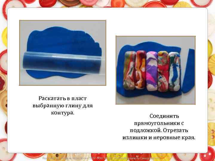 Раскатать в пласт выбранную глину для контура. Соединить прямоугольники с подложкой. Отрезать излишки и