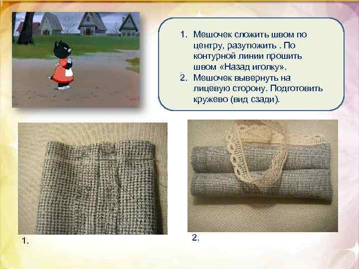 . 1. Мешочек сложить швом по центру, разутюжить. По контурной линии прошить швом «Назад