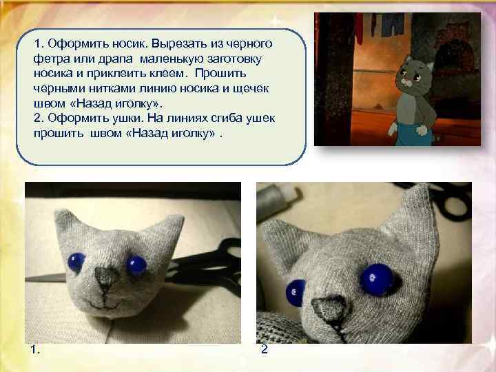 1. Оформить носик. Вырезать из черного фетра или драпа маленькую заготовку носика и приклеить