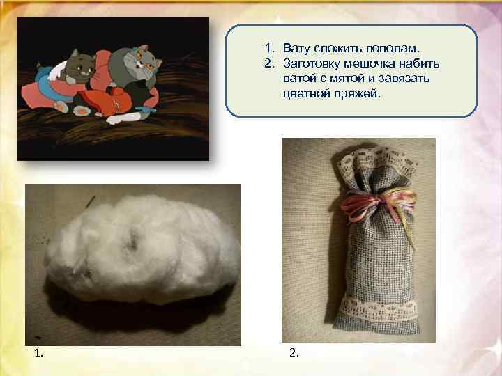 1. Вату сложить пополам. 2. Заготовку мешочка набить ватой с мятой и завязать цветной