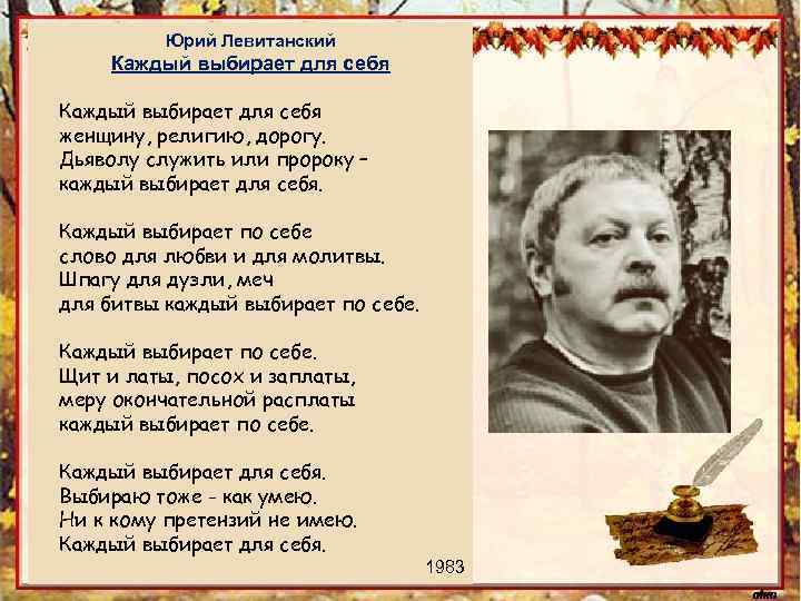 Юрий Левитанский Каждый выбирает для себя женщину, религию, дорогу. Дьяволу служить или пророку –