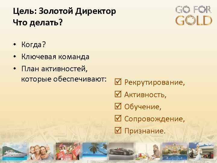 Цель: Золотой Директор Что делать? • Когда? • Ключевая команда • План активностей, которые