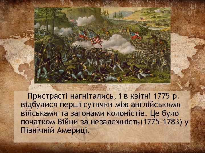 Пристрасті нагнітались, і в квітні 1775 р. відбулися перші сутички між англійськими військами та