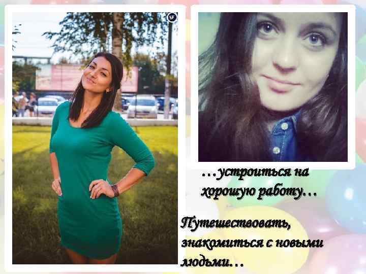 …устроиться на хорошую работу… Путешествовать, знакомиться с новыми людьми… 