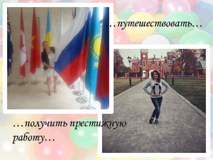 …путешествовать… …получить престижную работу… 