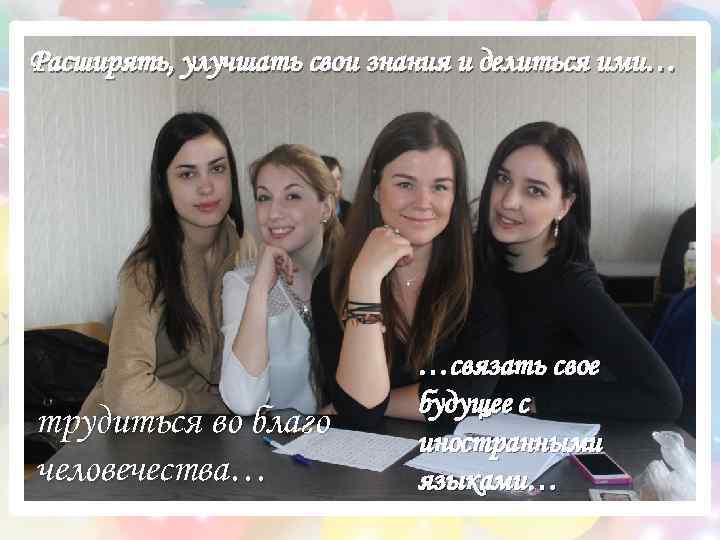 Расширять, улучшать свои знания и делиться ими… трудиться во благо человечества… …связать свое будущее