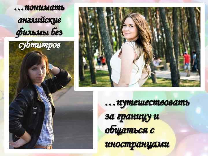 …понимать английские фильмы без субтитров …путешествовать за границу и общаться с иностранцами 